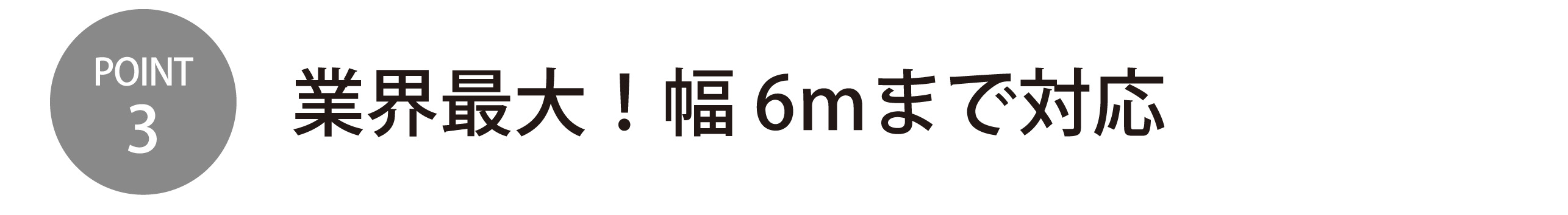 業界最大!幅6mまで対応